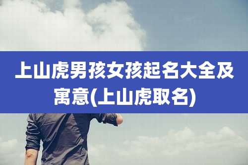 上山虎男孩女孩起名大全及寓意(上山虎取名)