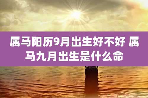 属马阳历9月出生好不好 属马九月出生是什么命