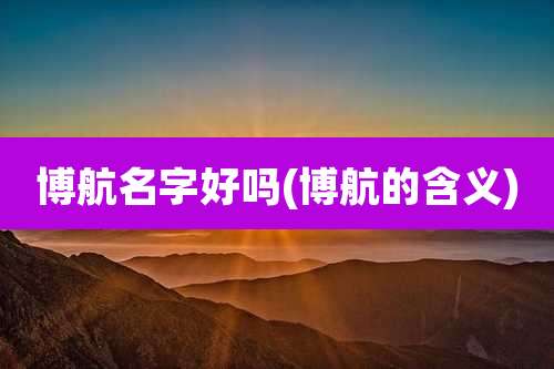 博航名字好吗(博航的含义)