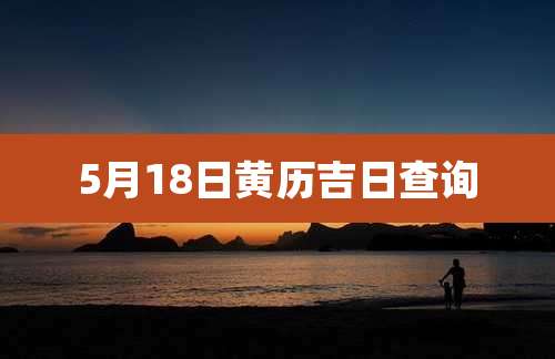 5月18日黄历吉日查询