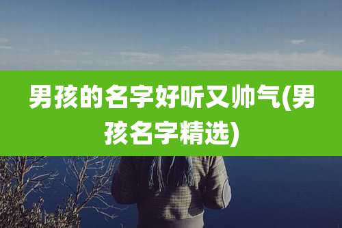 男孩的名字好听又帅气(男孩名字精选)