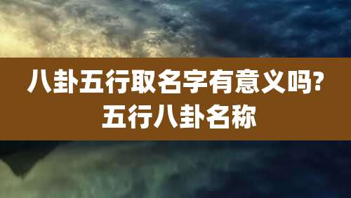 八卦五行取名字有意义吗? 五行八卦名称