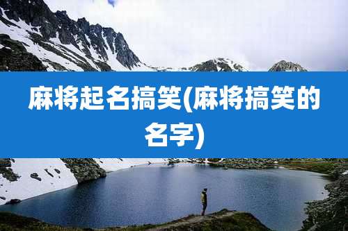 麻将起名搞笑(麻将搞笑的名字)