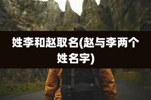 姓李和赵取名(赵与李两个姓名字)