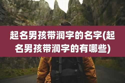 起名男孩带润字的名字(起名男孩带润字的有哪些)