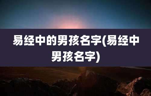 易经中的男孩名字(易经中男孩名字)