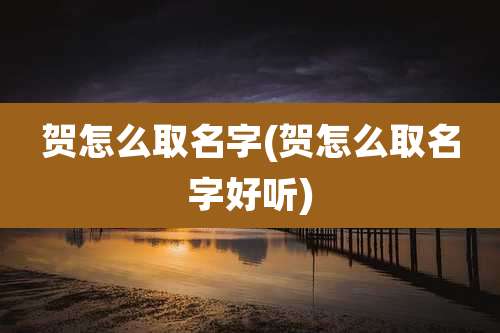 贺怎么取名字(贺怎么取名字好听)