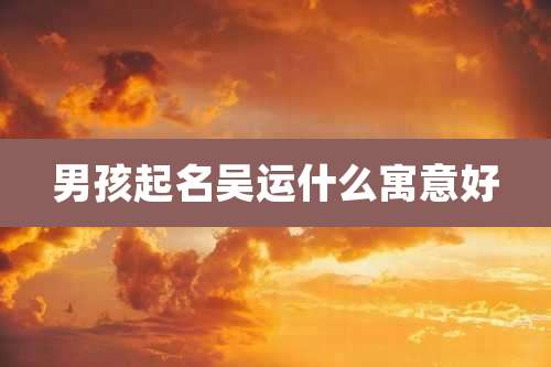 男孩起名吴运什么寓意好