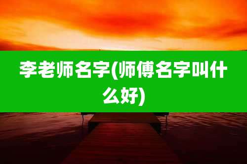 李老师名字(师傅名字叫什么好)