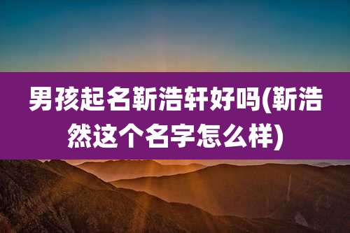 男孩起名靳浩轩好吗(靳浩然这个名字怎么样)