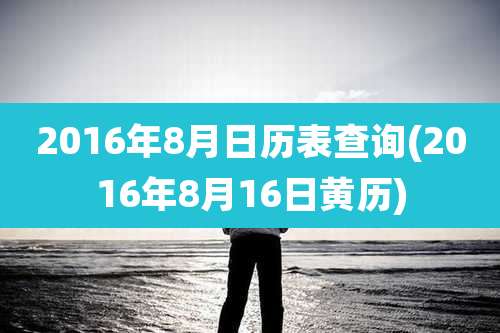 2016年8月日历表查询(2016年8月16日黄历)