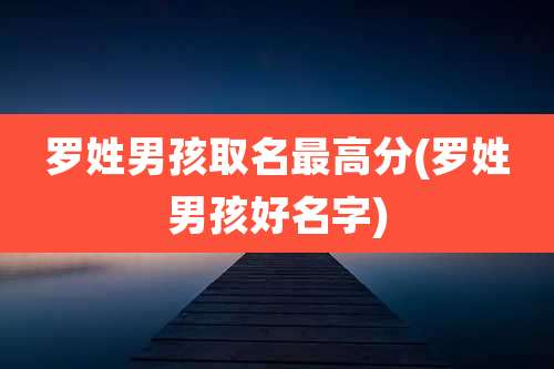罗姓男孩取名最高分(罗姓男孩好名字)