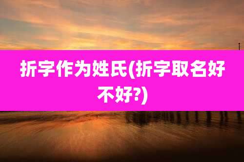 折字作为姓氏(折字取名好不好?)