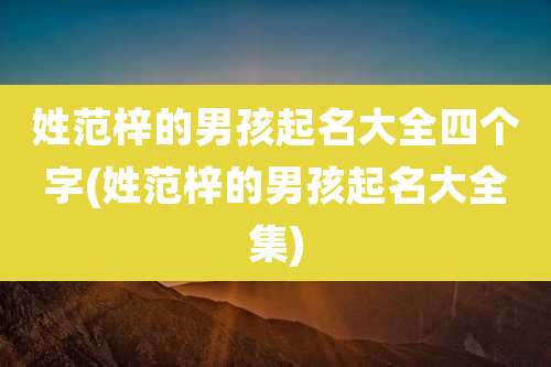 姓范梓的男孩起名大全四个字(姓范梓的男孩起名大全集)