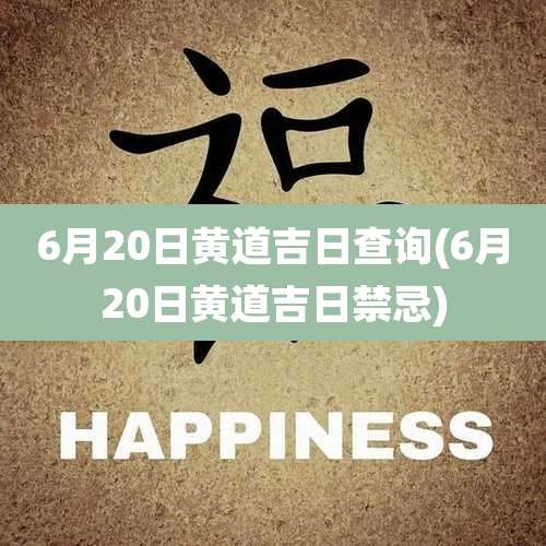6月20日黄道吉日查询(6月20日黄道吉日禁忌)