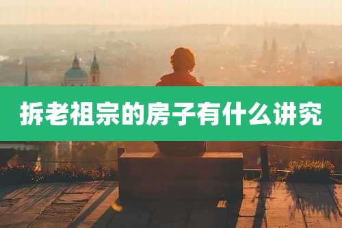 拆老祖宗的房子有什么讲究