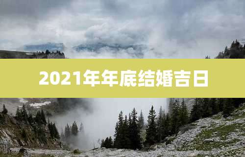 2021年年底结婚吉日