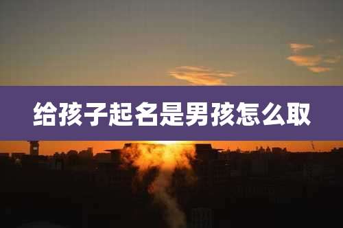给孩子起名是男孩怎么取