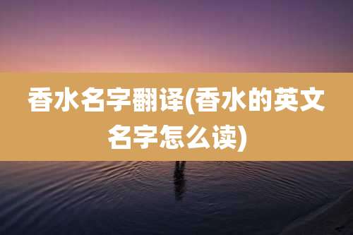 香水名字翻译(香水的英文名字怎么读)