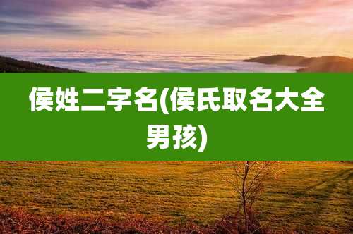 侯姓二字名(侯氏取名大全男孩)
