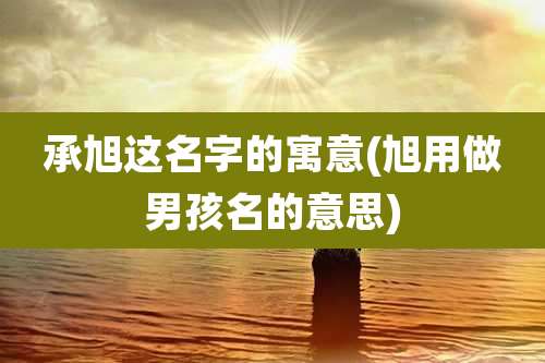 承旭这名字的寓意(旭用做男孩名的意思)