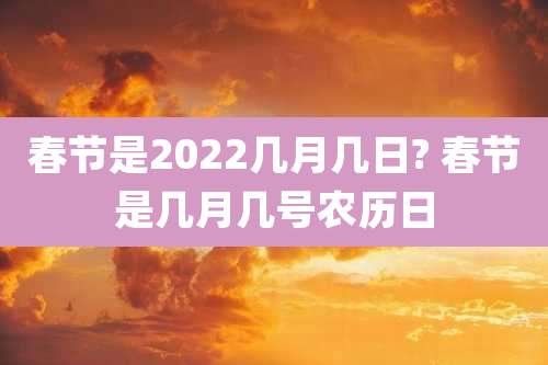春节是2022几月几日? 春节是几月几号农历日