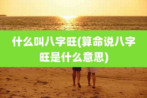 什么叫八字旺(算命说八字旺是什么意思)