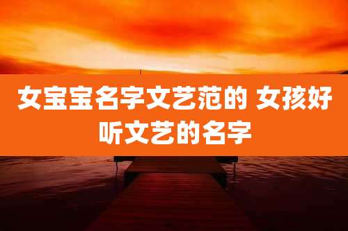 女宝宝名字文艺范的 女孩好听文艺的名字