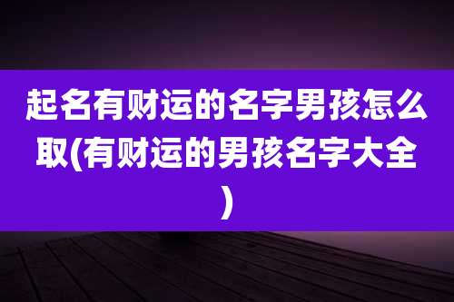起名有财运的名字男孩怎么取(有财运的男孩名字大全)