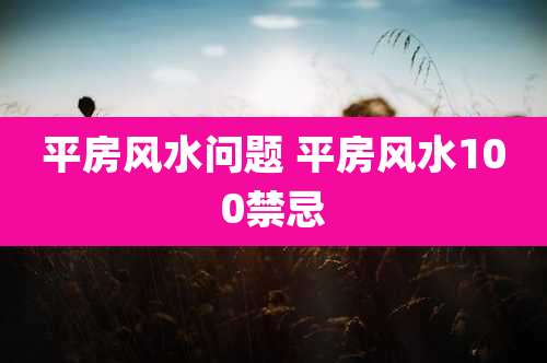 平房风水问题 平房风水100禁忌