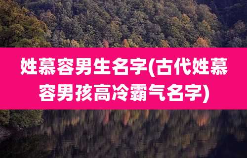 姓慕容男生名字(古代姓慕容男孩高冷霸气名字)