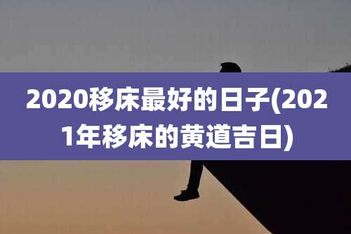 2020移床最好的日子(2021年移床的黄道吉日)
