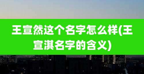 王宣然这个名字怎么样(王宣淇名字的含义)