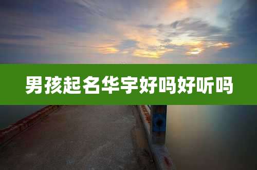 男孩起名华宇好吗好听吗
