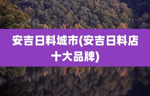 安吉日料城市(安吉日料店十大品牌)