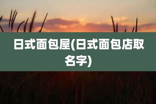 日式面包屋(日式面包店取名字)