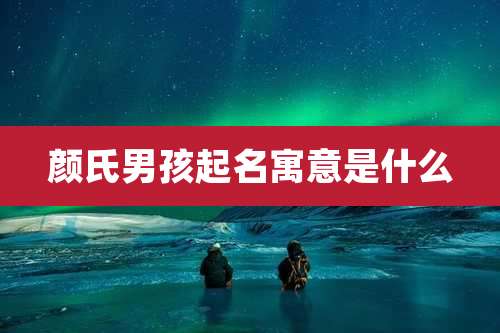 颜氏男孩起名寓意是什么