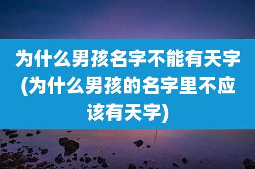 为什么男孩名字不能有天字(为什么男孩的名字里不应该有天字)