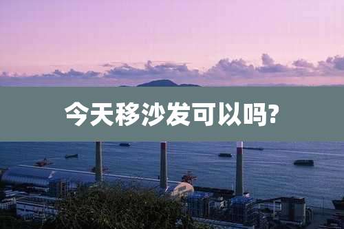 今天移沙发可以吗?