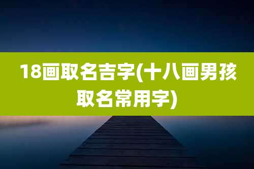18画取名吉字(十八画男孩取名常用字)