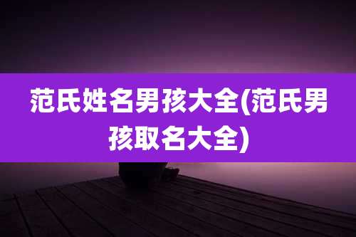 范氏姓名男孩大全(范氏男孩取名大全)