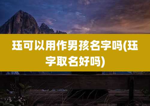 珏可以用作男孩名字吗(珏字取名好吗)