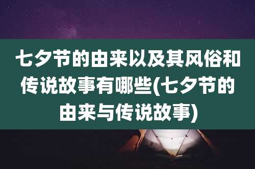 七夕节的由来以及其风俗和传说故事有哪些(七夕节的由来与传说故事)
