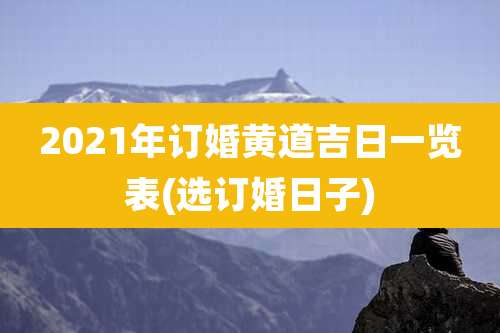 2021年订婚黄道吉日一览表(选订婚日子)