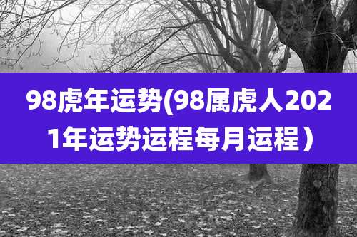 98虎年运势(98属虎人2021年运势运程每月运程）