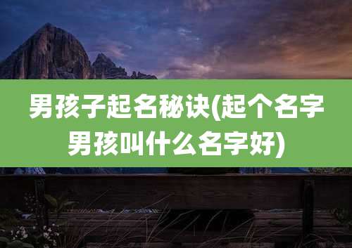 男孩子起名秘诀(起个名字男孩叫什么名字好)