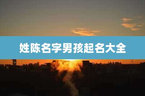 姓陈名字男孩起名大全