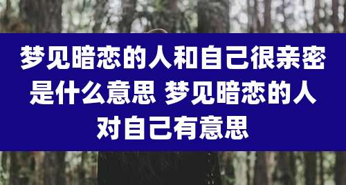 梦见暗恋的人和自己很亲密是什么意思 梦见暗恋的人对自己有意思