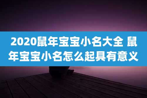 2020鼠年宝宝小名大全 鼠年宝宝小名怎么起具有意义