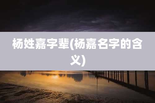 杨姓嘉字辈(杨嘉名字的含义)